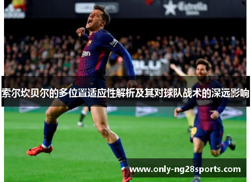 索尔坎贝尔的多位置适应性解析及其对球队战术的深远影响 索尔坎贝尔的多位置适应性解析及其对球队战术的深远影响