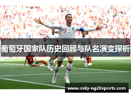 葡萄牙国家队历史回顾与队名演变探析