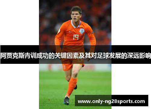 阿贾克斯青训成功的关键因素及其对足球发展的深远影响 阿贾克斯青训成功的关键因素及其对足球发展的深远影响