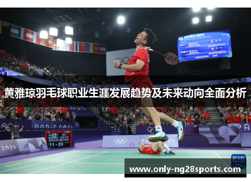 黄雅琼羽毛球职业生涯发展趋势及未来动向全面分析