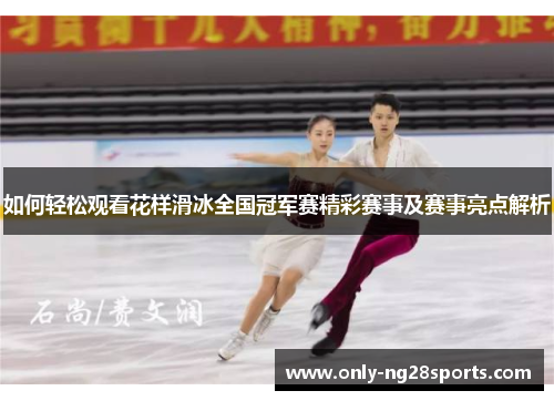 如何轻松观看花样滑冰全国冠军赛精彩赛事及赛事亮点解析