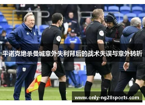 平诺克绝杀曼城意外失利背后的战术失误与意外转折